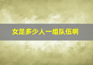 女足多少人一组队伍啊