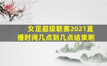 女足超级联赛2021直播时间几点到几点结束啊