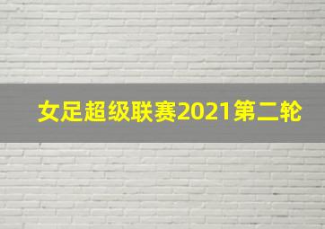 女足超级联赛2021第二轮