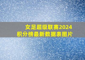 女足超级联赛2024积分榜最新数据表图片