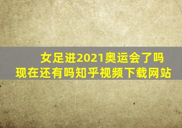 女足进2021奥运会了吗现在还有吗知乎视频下载网站