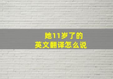 她11岁了的英文翻译怎么说