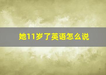 她11岁了英语怎么说