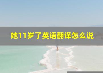 她11岁了英语翻译怎么说