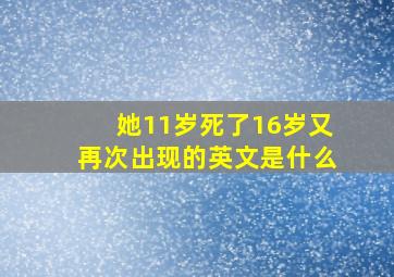 她11岁死了16岁又再次出现的英文是什么