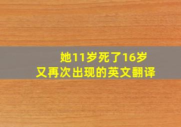 她11岁死了16岁又再次出现的英文翻译