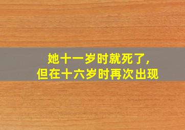 她十一岁时就死了,但在十六岁时再次出现