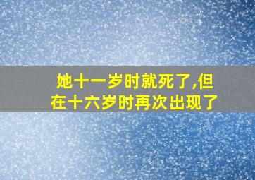 她十一岁时就死了,但在十六岁时再次出现了