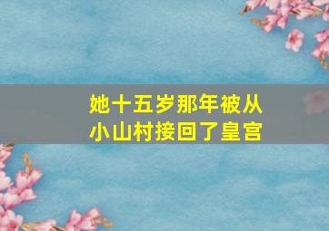 她十五岁那年被从小山村接回了皇宫