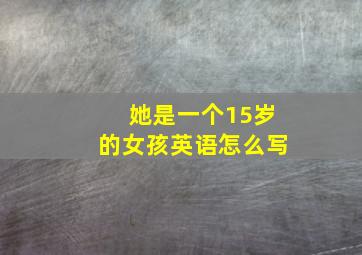 她是一个15岁的女孩英语怎么写