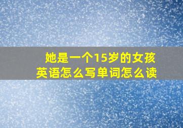 她是一个15岁的女孩英语怎么写单词怎么读