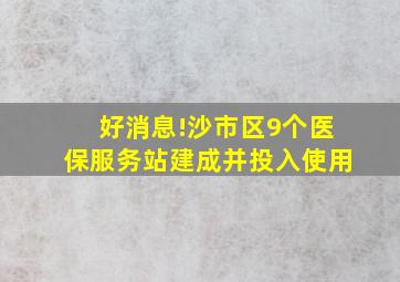 好消息!沙市区9个医保服务站建成并投入使用