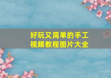 好玩又简单的手工视频教程图片大全