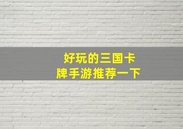 好玩的三国卡牌手游推荐一下