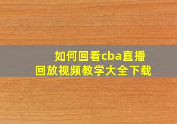 如何回看cba直播回放视频教学大全下载