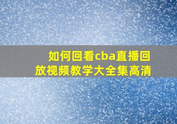 如何回看cba直播回放视频教学大全集高清