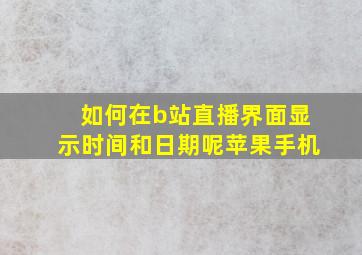 如何在b站直播界面显示时间和日期呢苹果手机