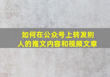 如何在公众号上转发别人的推文内容和视频文章