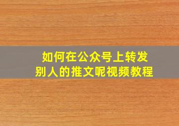 如何在公众号上转发别人的推文呢视频教程