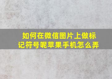 如何在微信图片上做标记符号呢苹果手机怎么弄