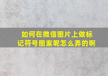 如何在微信图片上做标记符号图案呢怎么弄的啊