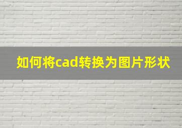 如何将cad转换为图片形状