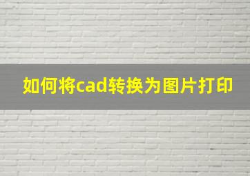 如何将cad转换为图片打印