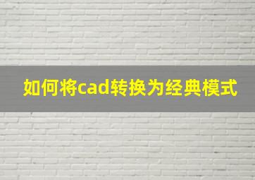 如何将cad转换为经典模式