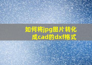 如何将jpg图片转化成cad的dxf格式