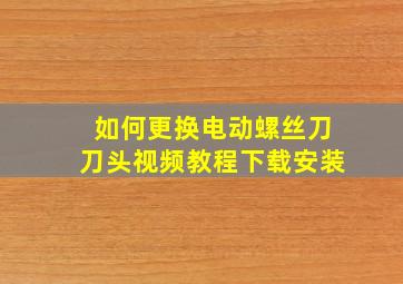 如何更换电动螺丝刀刀头视频教程下载安装