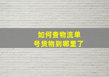 如何查物流单号货物到哪里了