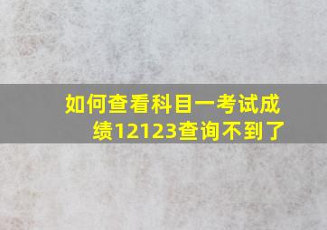 如何查看科目一考试成绩12123查询不到了