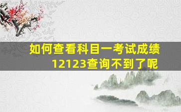 如何查看科目一考试成绩12123查询不到了呢