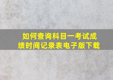 如何查询科目一考试成绩时间记录表电子版下载