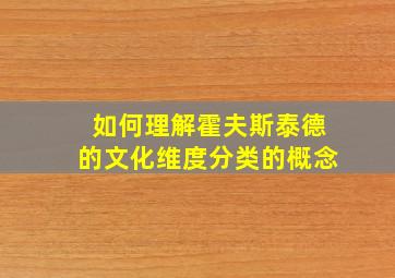 如何理解霍夫斯泰德的文化维度分类的概念