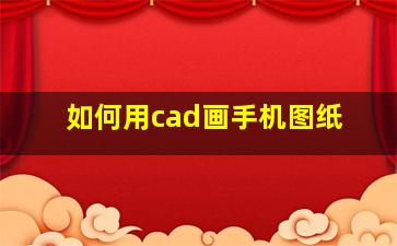 如何用cad画手机图纸