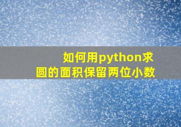 如何用python求圆的面积保留两位小数