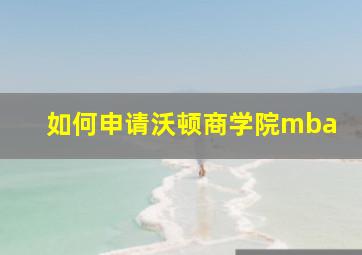 如何申请沃顿商学院mba