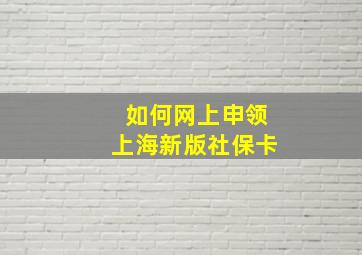 如何网上申领上海新版社保卡