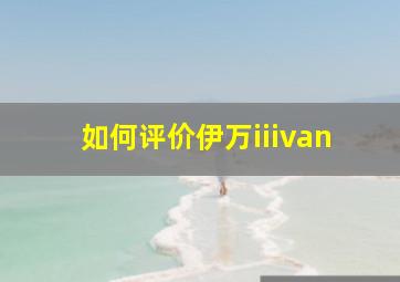 如何评价伊万iiivan