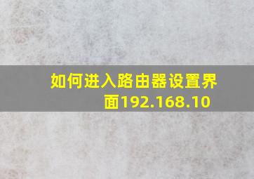 如何进入路由器设置界面192.168.10