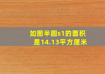 如图半圆s1的面积是14.13平方厘米