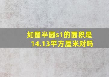 如图半圆s1的面积是14.13平方厘米对吗