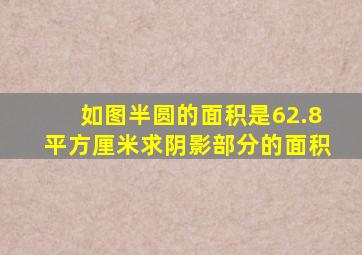 如图半圆的面积是62.8平方厘米求阴影部分的面积