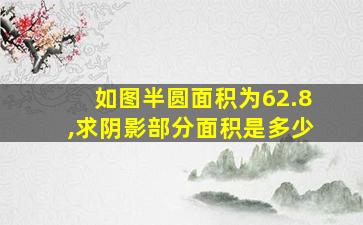 如图半圆面积为62.8,求阴影部分面积是多少