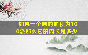 如果一个圆的面积为100派那么它的周长是多少