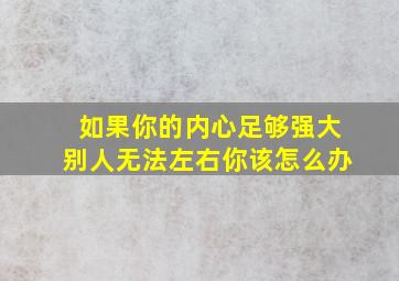 如果你的内心足够强大别人无法左右你该怎么办