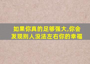 如果你真的足够强大,你会发现别人没法左右你的幸福