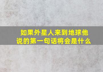 如果外星人来到地球他说的第一句话将会是什么