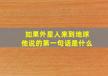 如果外星人来到地球他说的第一句话是什么